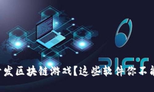 想要开发区块链游戏？这些软件你不能错过！