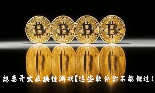 想要开发区块链游戏？这些软件你不能错过！