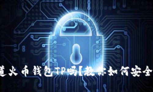 你知道火币钱包TP吗？教你如何安全使用！