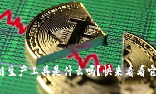 你知道区块链生产工具是什么吗？快来看看它们的秘密吧！