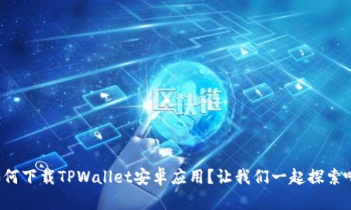 如何下载TPWallet安卓应用？让我们一起探索吧！