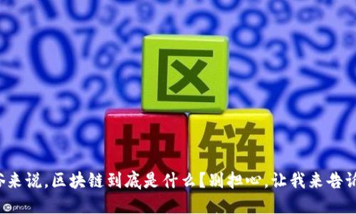 通俗来说，区块链到底是什么？别担心，让我来告诉你！
