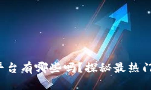 你知道区块链平台有哪些吗？探秘最热门的区块链平台！