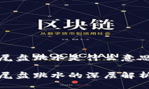 区块链尾盘跳水是什么意思

区块链尾盘跳水的深层解析与影响