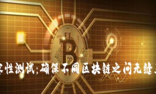 区块链兼容性测试：确保不同区块链之间无缝互动的关键