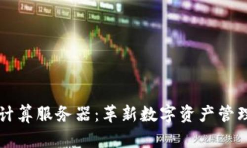 区块链云计算服务器：革新数字资产管理的新工具