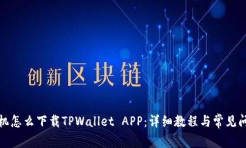 安卓手机怎么下载TPWallet APP：详细教程与常见问题解答