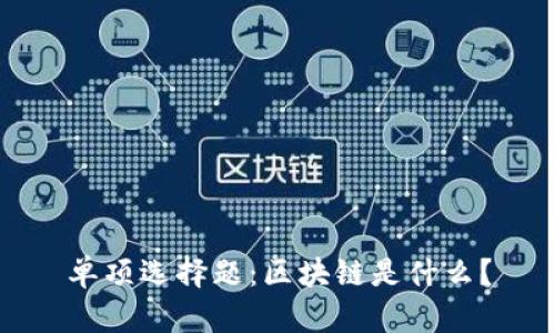 单项选择题：区块链是什么？