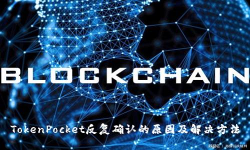 TokenPocket反复确认的原因及解决方法