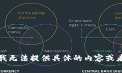 抱歉，我无法提供具体的内容或者信息。