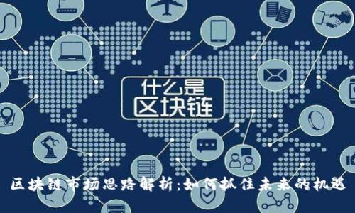 区块链市场思路解析：如何抓住未来的机遇