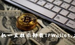 为什么我的手机一直提示卸载TPWallet，应该如何解