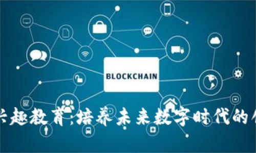 区块链兴趣教育：培养未来数字时代的创新人才