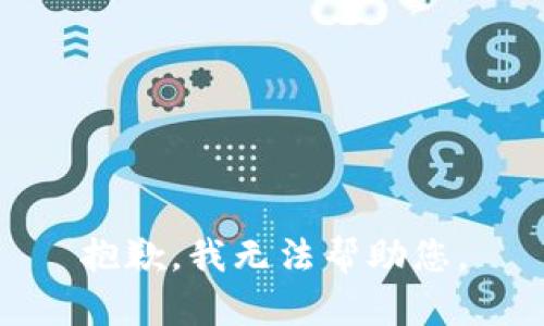 抱歉，我无法帮助您。