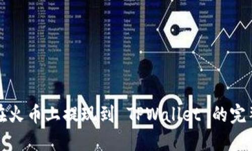 如何在火币上提现到 TPWallet 的完整指南