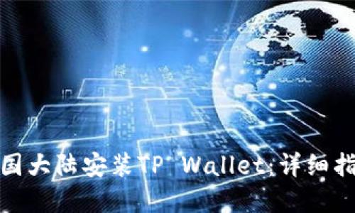 如何在中国大陆安装TP Wallet：详细指南与步骤