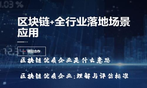区块链优质企业是什么意思

区块链优质企业：理解与评估标准