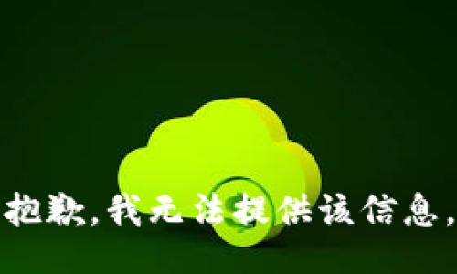 抱歉，我无法提供该信息。