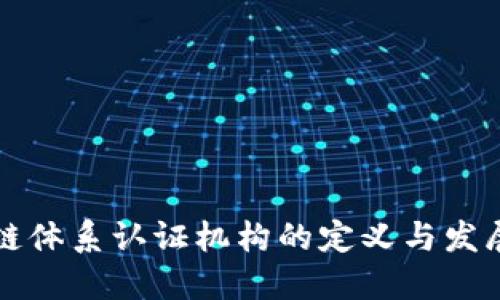 区块链体系认证机构的定义与发展现状