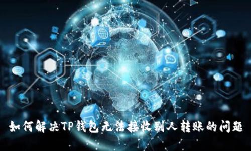 如何解决TP钱包无法接收别人转账的问题