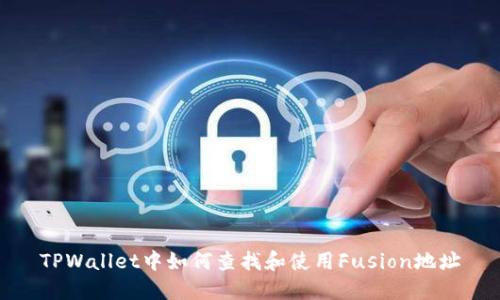 TPWallet中如何查找和使用Fusion地址