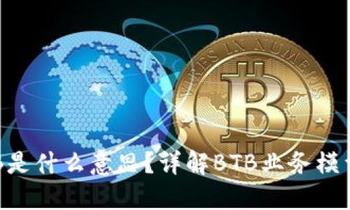 区块链BTB是什么意思？详解BTB业务模型及其影响