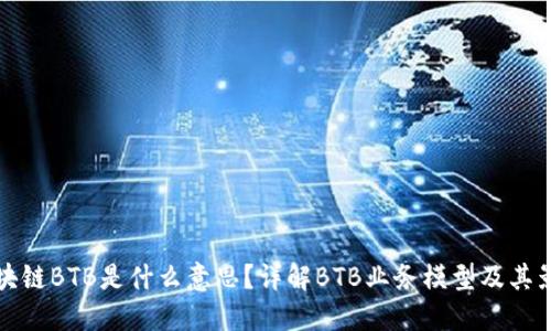 区块链BTB是什么意思？详解BTB业务模型及其影响