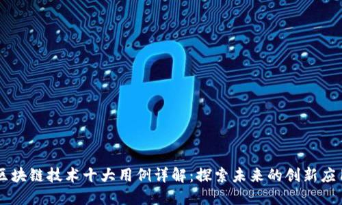区块链技术十大用例详解：探索未来的创新应用