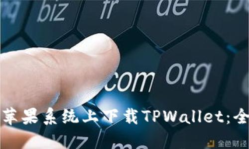 如何在苹果系统上下载TPWallet：全面指南