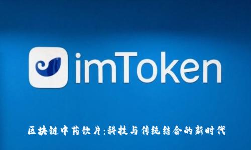 区块链中药饮片：科技与传统结合的新时代