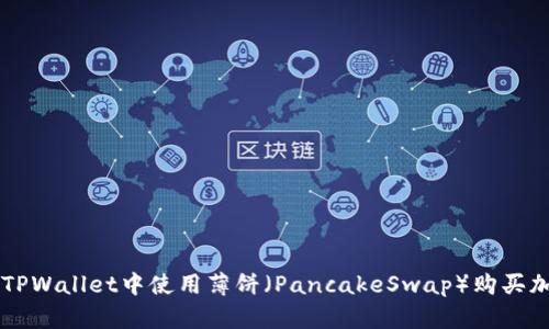 如何在TPWallet中使用薄饼（PancakeSwap）购买加密货币