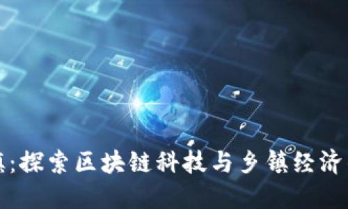 区块链小镇：探索区块链科技与乡镇经济的创新融合
