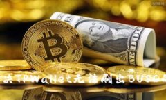 如何解决TPWallet无法刷出BUSD的问题？