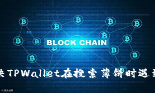 如何解决TPWallet在搜索薄饼时遇到的问题