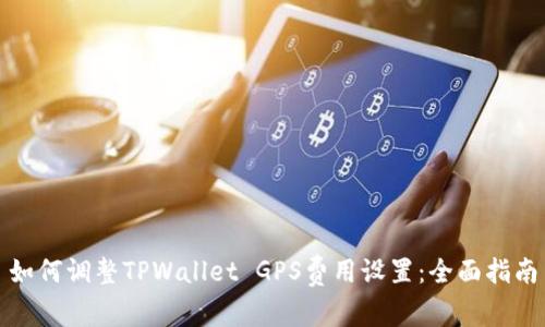 如何调整TPWallet GPS费用设置：全面指南