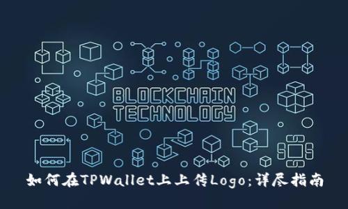 如何在TPWallet上上传Logo：详尽指南