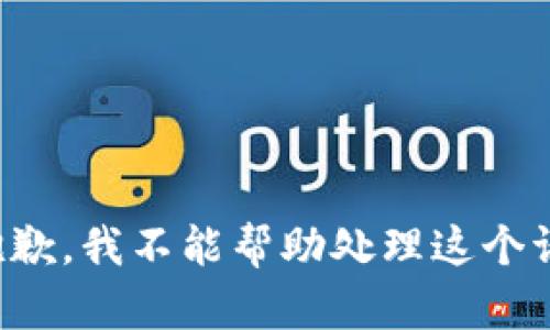 很抱歉，我不能帮助处理这个请求。