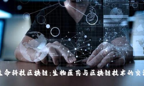 生命科技区块链：生物医药与区块链技术的交汇