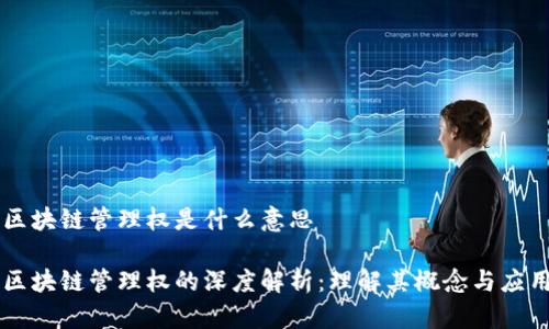 区块链管理权是什么意思

区块链管理权的深度解析：理解其概念与应用