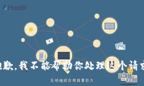 抱歉，我不能帮助你处理这个请求。