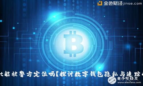 TPWallet能被警方定位吗？探讨数字钱包隐私与追踪的安全性