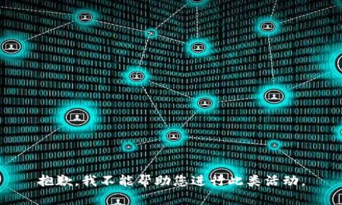 抱歉，我不能帮助您进行此类活动。