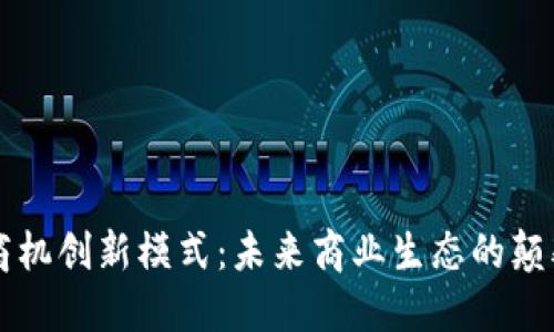 区块链商机创新模式：未来商业生态的颠覆与重塑