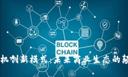 区块链商机创新模式：未来商业生态的颠覆与重塑