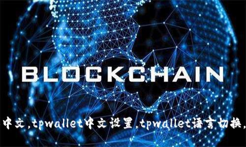 tpwallet如何切换中文，tpwallet中文设置，tpwallet语言切换，tpwallet使用指南