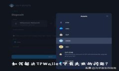 如何解决TPWallet下载失败的问题?