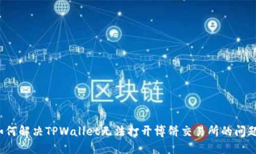 如何解决TPWallet无法打开博饼交易所的问题？