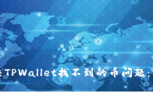 如何解决TPWallet找不到的币问题：详细指南